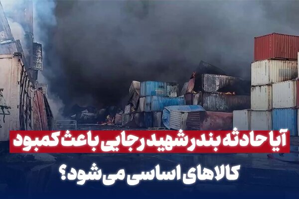 آیا حادثه بندر شهیدرجایی باعث کمبود کالاهای اساسی می‌شود؟|سربیل